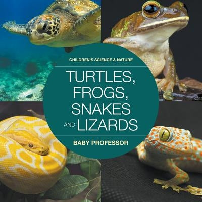 Turtles, Frogs, Snakes and Lizards Children's Science & Nature by Baby Professor