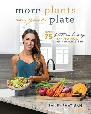 More Plants on Your Plate: Over 75 Fast and Easy Plant-Forward Recipes & Meal Prep Tips by Rhatigan, Bailey