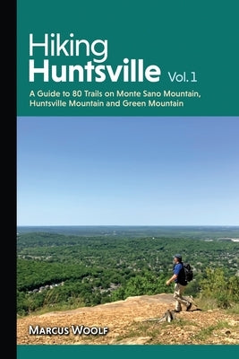 Hiking Huntsville Vol. 1: A Guide to 80 Trails on Monte Sano Mountain, Huntsville Mountain and Green Mountain by Woolf, Marcus