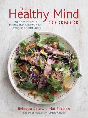 The Healthy Mind Cookbook: Big-Flavor Recipes to Enhance Brain Function, Mood, Memory, and Mental Clarity by Katz, Rebecca