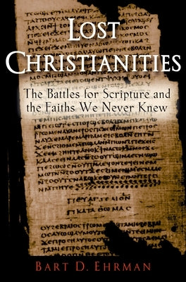 Lost Christianities: The Battles for Scripture and the Faiths We Never Knew by Ehrman, Bart D.