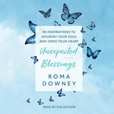 Unexpected Blessings: 90 Inspirations to Nourish Your Soul and Open Your Heart by Downey, Roma