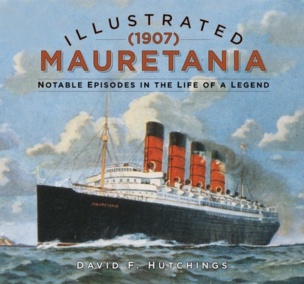 Illustrated Mauretania (1907): Notable Episodes in the Life of a Legend by Hutchings, David