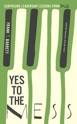 Yes to the Mess: Surprising Leadership Lessons from Jazz by Barrett, Frank J.