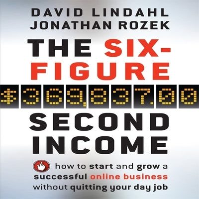 The Six-Figure Second Income Lib/E: How to Start and Grow a Successful Online Business Without Quitting Your Day Job by Lindahl, David