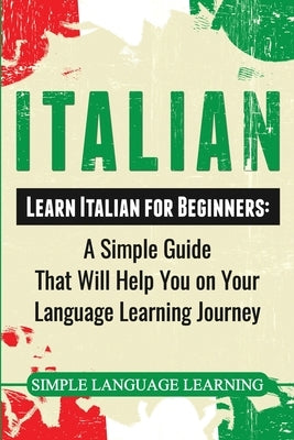 Italian: Learn Italian for Beginners: A Simple Guide that Will Help You on Your Language Learning Journey by Learning, Simple Language