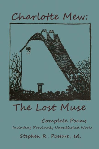 Charlotte Mew: The Lost Muse: Complete Poems, Including Previoulsy Unreleased Works by Pastore, Stephen R.