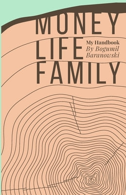 Money, Life, Family: My Handbook: My complete collection of principles on investing, finding work & life balance, and preserving family wea by Baranowski, Bogumil K.