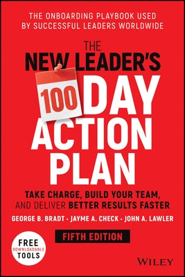 The New Leader's 100-Day Action Plan: Take Charge, Build Your Team, and Deliver Better Results Faster by Bradt, George B.