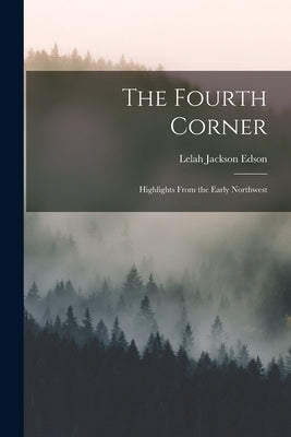 The Fourth Corner: Highlights From the Early Northwest by Edson, Lelah Jackson 1882-