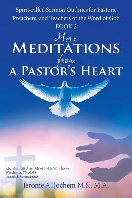 More Meditations from a Pastor'S Heart: Spirit-Filled Sermon Outlines for Pastors, Preachers, and Teachers of the Word of God Book 2 by Jochem M. S., M. a. Jerome a.