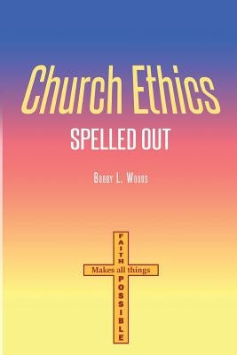 Church Ethics Spelled Out: Revised Edition by Woods, Bobby L.