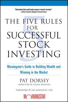 The Five Rules for Successful Stock Investing: Morningstar's Guide to Building Wealth and Winning in the Market by Dorsey, Pat