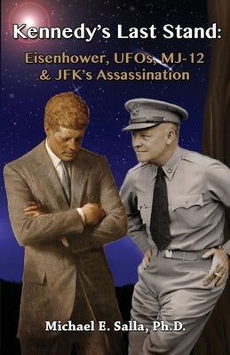 Kennedy's Last Stand: Eisenhower, UFOs, MJ-12 & JFK's Assassination by Salla, Michael E.