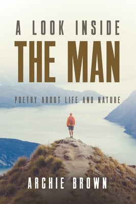 A look inside the man: Poetry about life and nature by Brown, Archie