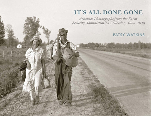 It's All Done Gone: Arkansas Photographs from the Farm Security Administration Collection, 1935-1943 by Watkins, Patsy
