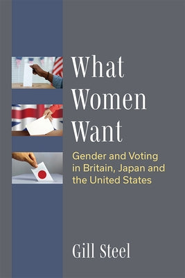 What Women Want: Gender and Voting in Britain, Japan and the United States by Steel, Gill