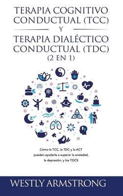 Terapia cognitivo-conductual (TCC) y terapia dialéctico-conductual (TDC) 2 en 1: Cómo la TCC, la TDC y la ACT pueden ayudarle a superar la ansiedad, l by Armstrong, Wesley