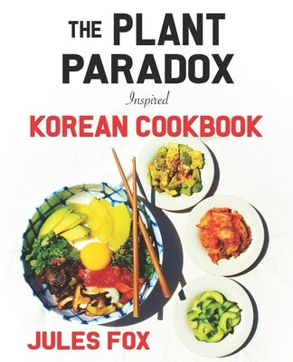 The Plant Paradox Inspired Korean Cookbook: 82 Plant Based Healthy Asian Lectin-Free Recipes to Heal your Immune System, Lose Weight, and Rock an Anti by Fox, Jules