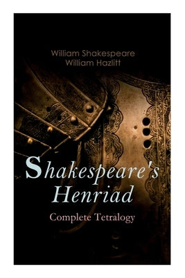 Shakespeare's Henriad - Complete Tetralogy: Including a Detailed Analysis of the Main Characters: Richard II, King Henry IV and King Henry V by Shakespeare, William