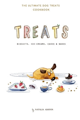 Treats. Biscuits, ice-creams, cakes and bakes: The ultimate dog treats cookbook by Ashton, Natalia