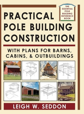 Practical Pole Building Construction: With Plans for Barns, Cabins, & Outbuildings by Seddon, Leigh