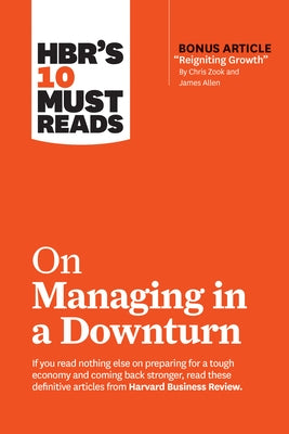 Hbr's 10 Must Reads on Managing in a Downturn (with Bonus Article Reigniting Growth by Chris Zook and James Allen) by Review, Harvard Business