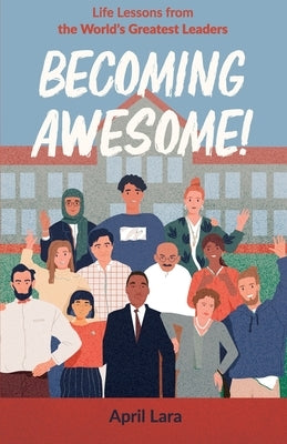 Becoming Awesome!: Life Lessons from the World's Greatest Leaders by Lara, April