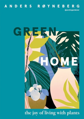 Green Home: The Joy of Living with Plants by R&#248;yneberg, Anders