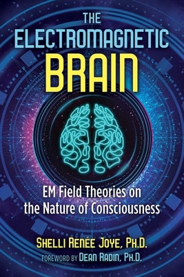 The Electromagnetic Brain: Em Field Theories on the Nature of Consciousness by Joye, Shelli Ren&#233;e