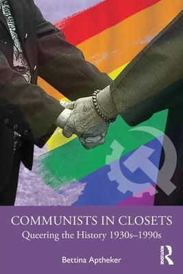 Communists in Closets: Queering the History 1930s-1990s by Aptheker, Bettina