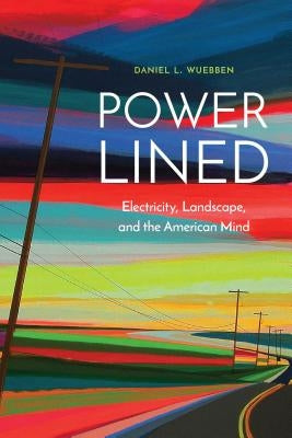 Power-Lined: Electricity, Landscape, and the American Mind by Wuebben, Daniel L.