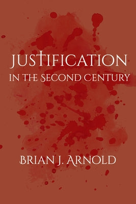 Justification in the Second Century by Arnold, Brian J.