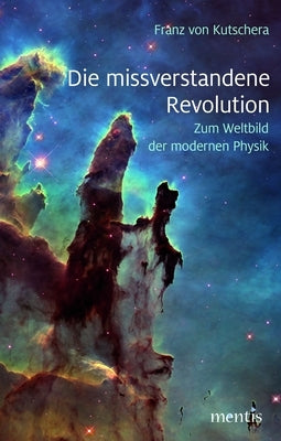 Die Missverstandene Revolution: Zum Weltbild Der Modernen Physik by Kutschera, Franz Von