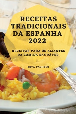 Receitas Tradicionais Da Espanha 2022: Receitas Para OS Amantes Da Comida Saudável by Pacheco, Rita