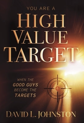 You Are a High Value Target: When the Good Guys Become the Targets by Johnston, David L.