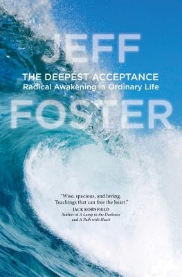 The Deepest Acceptance: Radical Awakening in Ordinary Life by Foster, Jeff
