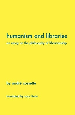 Humanism and Libraries: An Essay on the Philosophy of Librarianship by Cossette, Andr