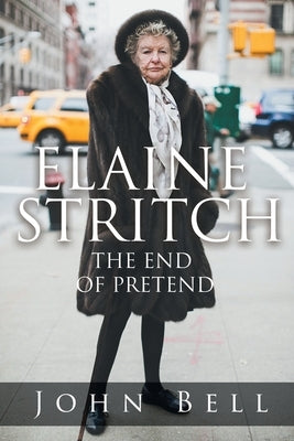 Elaine Stritch: The End of Pretend by Bell, John