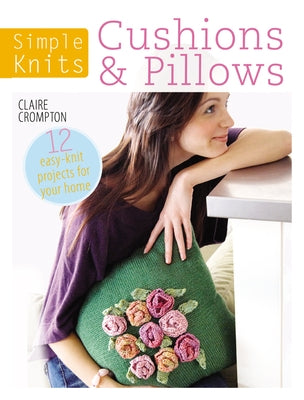 Simple Knits Cushions & Pillows: 12 Easy-Knit Projects for Your Home by Crompton, Claire