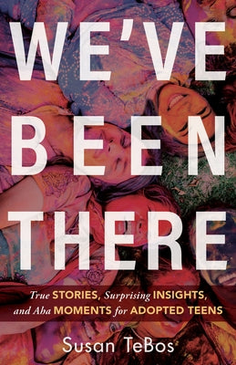 We've Been There: True Stories, Surprising Insights, and AHA Moments for Adopted Teens by Tebos, Susan