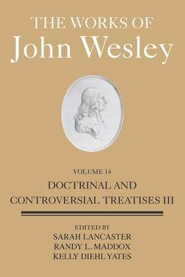 The Works of John Wesley Volume 14: Doctrinal and Controversial Treatises III by Lancaster, Sarah Heaner