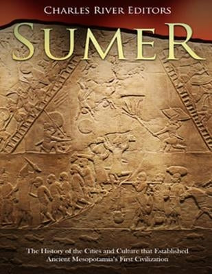 Sumer: The History of the Cities and Culture that Established Ancient Mesopotamia's First Civilization by Charles River Editors
