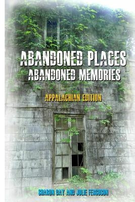 Abandoned Places: Abandoned Memories: Appalachian Edition by Ferguson, Julie