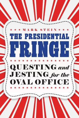 The Presidential Fringe: Questing and Jesting for the Oval Office by Stein, Mark