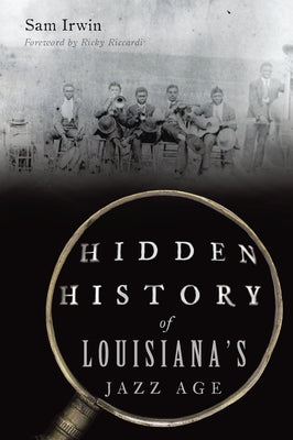 Hidden History of Louisiana's Jazz Age by Irwin, Sam