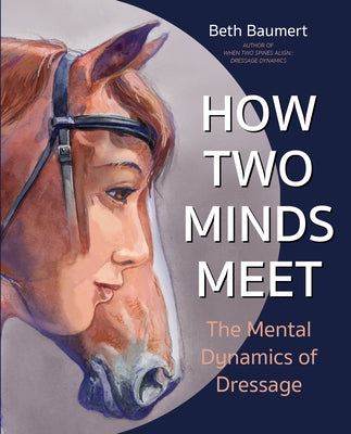 How Two Minds Meet: The Mental Dynamics of Dressage by Baumert, Beth