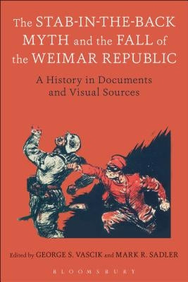 The Stab-In-The-Back Myth and the Fall of the Weimar Republic: A History in Documents and Visual Sources by Vascik, George S.