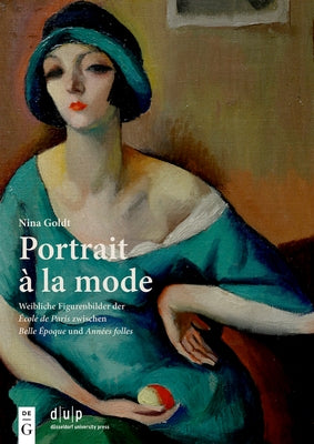 Portrait À La Mode: Weibliche Figurenbilder Der École de Paris Zwischen Belle Époque Und Années Folles by Goldt, Nina