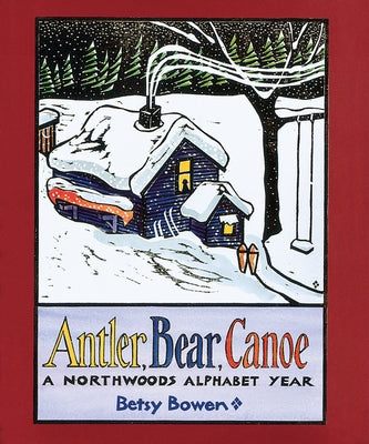 Antler, Bear, Canoe: A Northwoods Alphabet by Bowen, Betsy